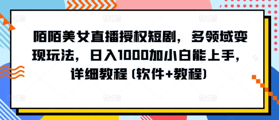 陌陌美女直播授权短剧，多领域变现玩法，日入1000加小白能上手，详细教程(软件+教程)【揭秘】-第一资源库