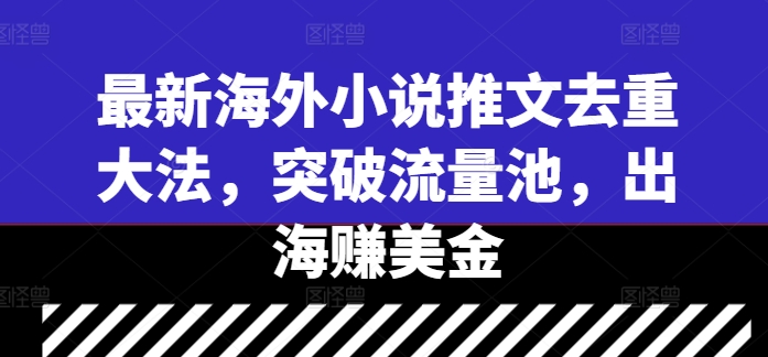 最新海外小说推文去重大法，突破流量池，出海赚美金-第一资源库