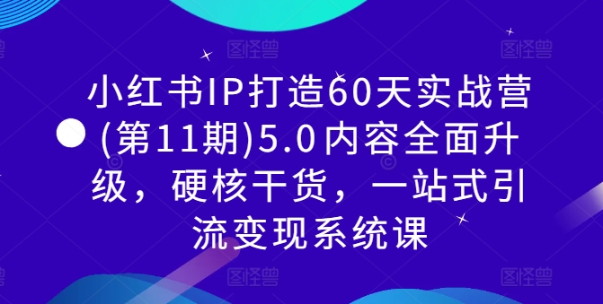 小红书IP打造60天实战营(第11期)5.0​内容全面升级，硬核干货，一站式引流变现系统课-第一资源库