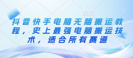 抖音快手电脑无脑搬运教程，史上最强电脑搬运技术，适合所有赛道-第一资源库