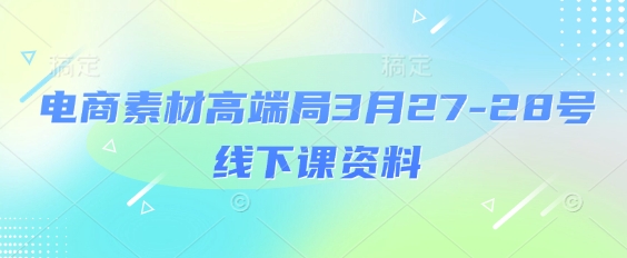 电商素材高端局3月27-28号线下课资料，全程场记+100多张ppt图片+重点视频+课程思维导图+录音带字幕-第一资源库