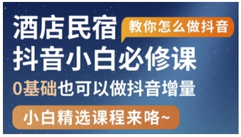 抖音本地生活酒店民宿运营，0基础也可以做抖音增量-第一资源库