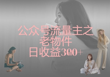 公众号流量主之老物件日收益300+-第一资源库