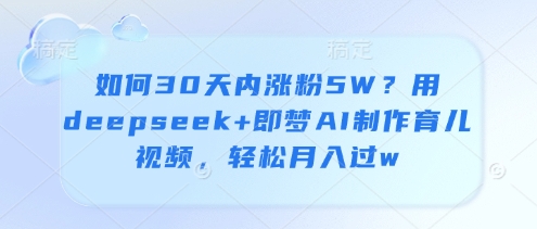 如何30天内涨粉5W？用deepseek+即梦AI制作育儿视频，轻松月入过w-第一资源库