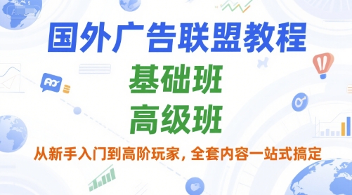 国外广告联盟教程，基础班和高级班，从新手入门到高阶玩家，全套内容一站式搞定-第一资源库