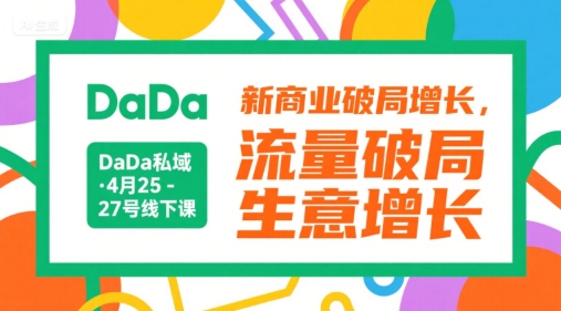 DaDa私域·4月25-27号线下课，新商业破局增长，流量破局，生意增长-第一资源库