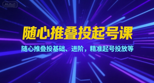 随心推叠投起号课，随心推叠投基础、进阶，精准起号投放等-第一资源库