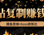 摸鱼思维+boss修炼社·粘贴复制赚钱术，我靠粘贴复制又赚了3万多，月入20万的项目-第一资源库