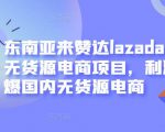 东南亚来赞达lazada跨境无货源电商项目，利润完爆国内无货源电商-第一资源库
