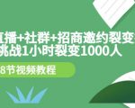 手机+直播+社群+招商邀约裂变技术：挑战1小时裂变1000人（8节视频教程）-第一资源库