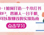 从0-1如何打造一个小红书爆款IP，普通人一台手机，就可以狠赚钱的实操指南-第一资源库