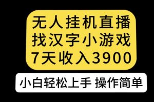 无人直播找汉字小游戏新玩法，7天收益3900，小白轻松上手人人可操作【揭秘】-第一资源库