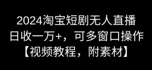 2024淘宝短剧无人直播，日收一万+，可多窗口操作【视频教程，附素材】【揭秘】-第一资源库