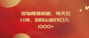 宠物跳舞赛道，每天五分钟，利用AI制作日入1k【揭秘】-第一资源库