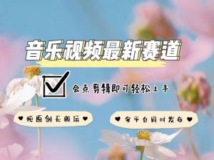 音乐视频赛道最新玩法,纯原创不违规,可所有平台同时发布,会点剪辑即可轻松拿捏-第一资源库