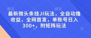 最新微头条挂JI玩法，全自动撸收益，全网首发，单账号日入300+，附矩阵玩法【揭秘】-第一资源库