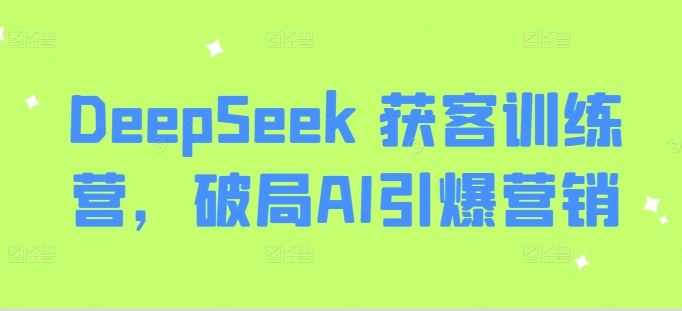 DeepSeek 获客训练营，破局AI引爆营销-第一资源库