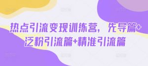 热点引流变现训练营，先导篇+泛粉引流篇+精准引流篇-第一资源库