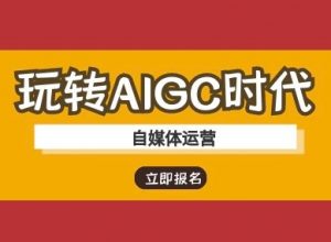 玩转AIGC时代-自媒体运营ai教程-第一资源库