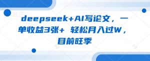 deepseek+AI写论文，一单收益3张+ 轻松月入过W，目前旺季-第一资源库