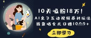 10天吸粉18W！AI亲子互动视频暴利玩法，我靠晒女儿日入数张-第一资源库