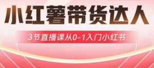 小红薯达人带货启航计划，3节直播课从0-1入门小红书-第一资源库