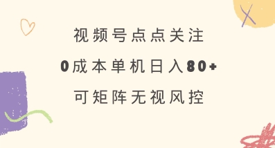 视频号点点关注，0成本单号80+，可矩阵，绿色正规，长期稳定【揭秘】-第一资源库