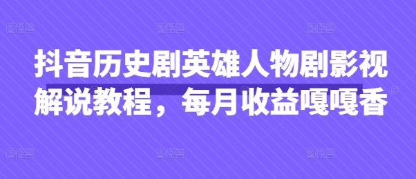 抖音历史剧英雄人物剧影视解说教程，每月收益嘎嘎香-第一资源库