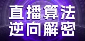 直播算法逆向解密，选品、建模、老号重启、控流、罗盘分析、随心推、正价平播等(更新3月)-第一资源库