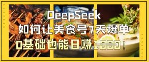 DeepSeek如何让美食号7天爆单，0基础也能日入1k-第一资源库