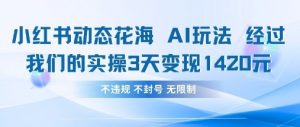 小红书动态花海AI玩法，我们实操3天变现1420-第一资源库