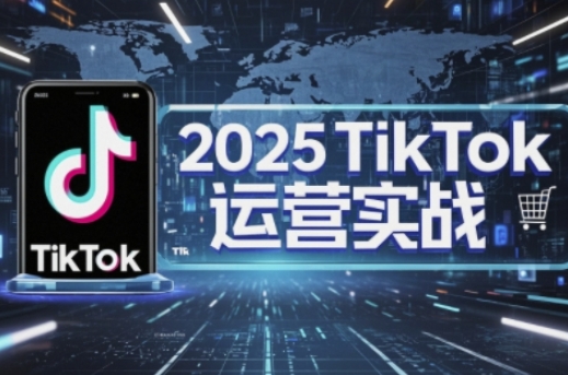 2025TikTok电商运营，掌握TikTok店铺运营核心技巧，实现低成本高转化-第一资源库
