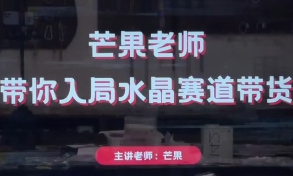 芒果老师·带你入局水晶赛道带货，助你开启水晶直播带货事业-第一资源库