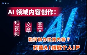 AI领域内容创作：高效创作短视频、文章、图文三大板块内容，打造AI领域个人IP-第一资源库
