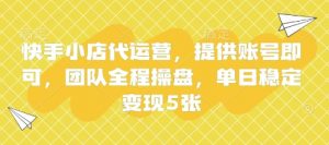 快手小店代运营，提供账号即可，团队全程操盘，单日稳定变现5张【揭秘】-第一资源库