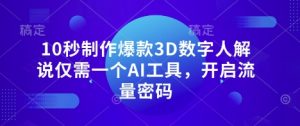 10秒制作爆款3D数字人解说仅需一个AI工具，开启流量密码-第一资源库