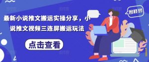 最新小说推文搬运实操分享，小说推文视频三连屏搬运玩法-第一资源库