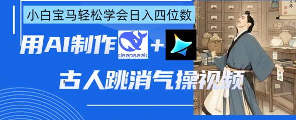 AI古人跳消气操视频制作，deepseek+即梦，小白宝马轻松学会日入四位数-第一资源库