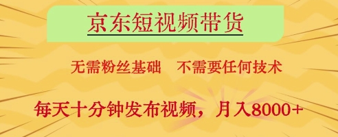 京东短视频带货，无需粉丝基础，不需要任何技术，每天十分钟发布视频，月入8k【揭秘】-第一资源库