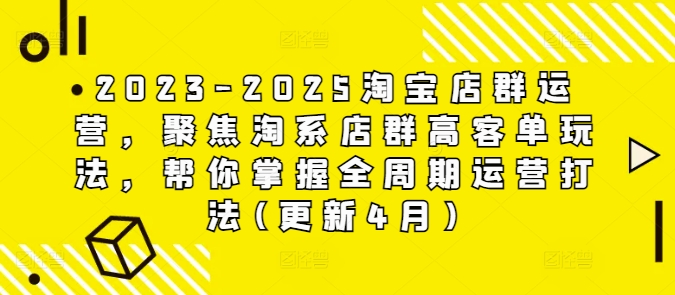 2023-2025淘宝店群运营，聚焦淘系店群高客单玩法，帮你掌握全周期运营打法(更新4月)-第一资源库