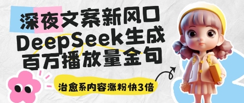 深夜文案新风口：DeepSeek生成百万播放量金句，治愈系内容涨粉快3倍-第一资源库
