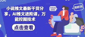 小说推文最新干货分享，AI推文进阶课，万能控图技术-第一资源库