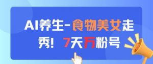 AI养生新玩法，食物美女走秀，7天万粉号-第一资源库