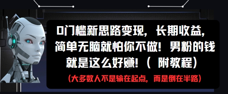 0门槛新思路变现，长期收益，简单无脑就怕你不做，男粉的钱就是这么好挣(附教程)-第一资源库