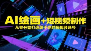 AI绘画+短视频制作，从零开始打造属于你的短视频账号-第一资源库