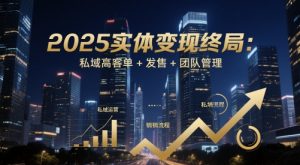2025实体变现终局：私域高客单+发售+团队管理-第一资源库