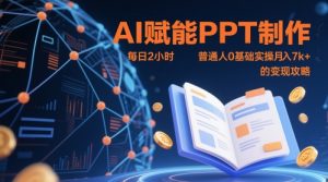 AI赋能PPT制作，每日2小时，普通人0基础实操月入7k+ 的变现攻略-第一资源库