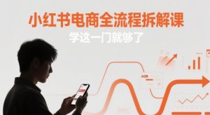 小红书电商全流程拆解课,学这一门就够了-第一资源库