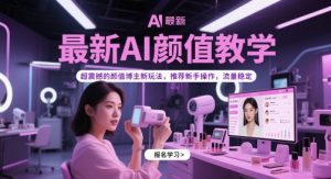 最新AI颜值教学，超震撼的颜值博主新玩法，推荐新手操作，流量稳定-第一资源库