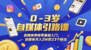 0-3岁自媒体引路课，自媒体挣钱零基础入门，自媒体月入2W的23个秘法-第一资源库